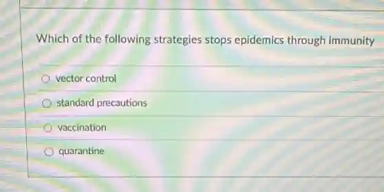Which of the following strategies stops epidemics through immunity
vector control
standard precautions
vaccination
quarantine