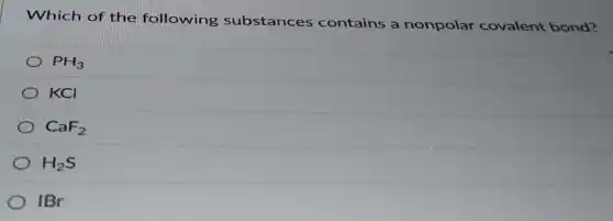 Which of the following substances contains a nonpolar covalent bond?
PH_(3)
KCI
CaF_(2)
H_(2)S
IBr
