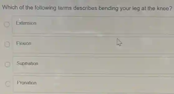 Which of the following terms describes bending your leg at the knee?
Extension
Flexion
Supination
Pronation