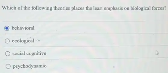 Which of the following theories places the least emphasis on biological forces?
behavioral
ecological
social cognitive
psychodynamic