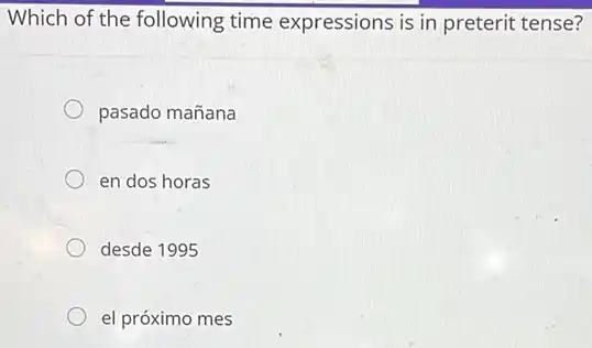 Which of the following time expressions is in preterit tense?
pasado mañana
en dos horas
desde 1995
el próximo mes