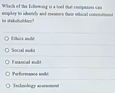Which of the following is a tool that companies can
employ to identify and measure their ethical commitment
to stakeholders?
Ethics audit
Social audit
Financial audit
Performance audit
Technology assessment
