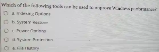 Which of the following tools can be used to improve Windows performance?
a. Indexing Options
b. System Restore
c. Power Options
d. System Protection
e. File History