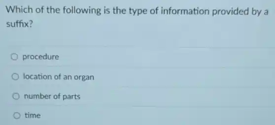 Which of the following is the type of information provided by a
suffix?
procedure
location of an organ
number of parts
time