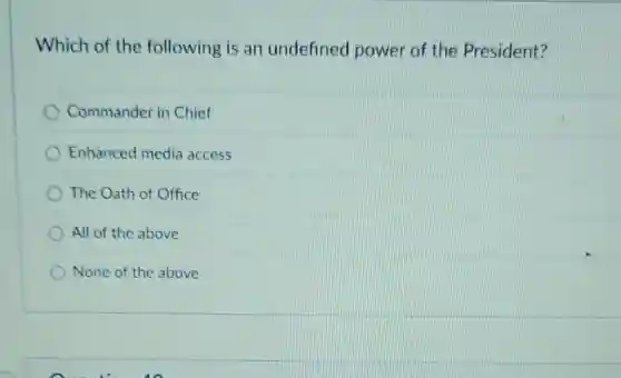 Which of the following is an undefined power of the President?
Commander in Chief
Enhanced media access
The Oath of Office
All of the above
None of the above