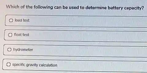 Which of the following can be used to determine battery capacity?
load test
float test
hydrometer
specific gravity calculation