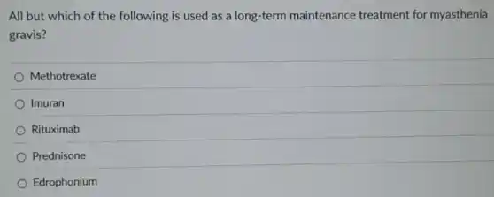All but which of the following is used as a long-term maintenance treatment for myasthenia
gravis?
Methotrexate
Imuran
Rituximab
Prednisone
Edrophonium