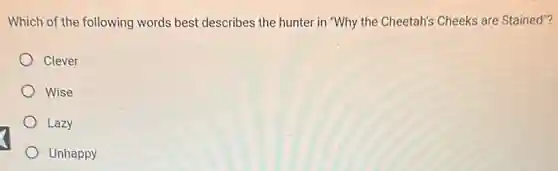 Which of the following words best describes the hunter in "Why the Cheetah's Cheeks are Stained"?
Clever
Wise
Lazy
Unhappy