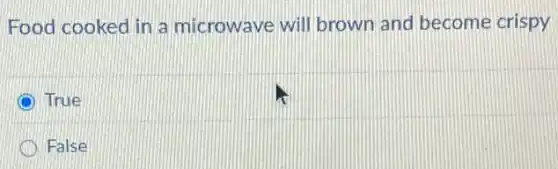 Food cooked in a microwave will brown and become crispy
True
False