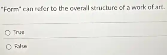 "Form" can refer to the overall structure of a work of art.
True
False