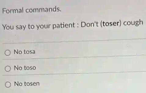 Formal commands.
You say to your patient : Don't (toser)cough
No tosa
No toso
No tosen