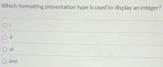 Which formatting presentation type is used to display an integer?
i
d
:d
(int)