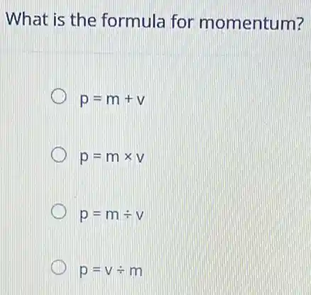 What is the formula for momentum?
p=m+v
p=mtimes v
p=mdiv v
p=vdiv m
