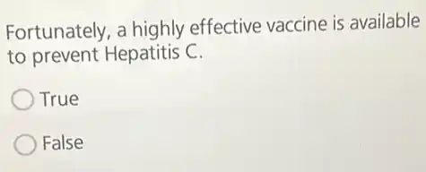 Fortunately, a highly effective vaccine is available
to prevent Hepatitis C.
True
False