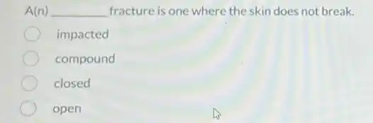 A(n) __ fracture is one where the skin does not break.
impacted
compound
closed
open