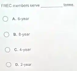 FREC members serve __ terms.
A. 6-year
B. 8-year
C. 4-year
D. 2-year