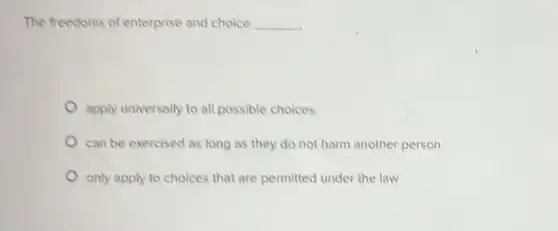 The freedoms of enterprise and choice __
apply universally to all possible choices
can be exercised as long as they do not harm another person
only apply to choices that are permitted under the law