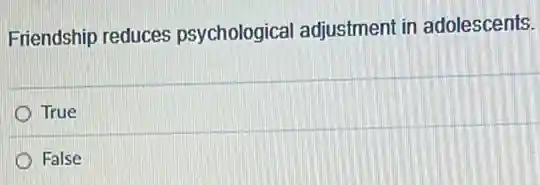 Friendship reduces psychological adjustmen in adolescents.
True
False
