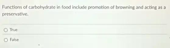 Functions of carbohydrate in food include promotion of browning and acting as a
preservative.
True
False