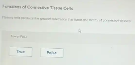 Functions of Connective Tissue Cells
Plasma cells produce the ground substance that forms the matrix of connective tissues.
True or False
True
False