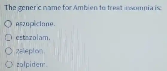The generic name for Ambien to treat insomnia is:
eszopiclone.
estazolam.
zaleplon.
zolpidem.