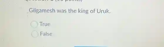 Gilgamesh was the king of Uruk.
True
False