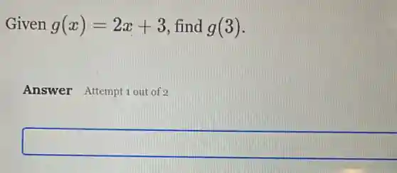 Given g(x)=2x+3 , find g(3)
Answer Attempt 1 out of 2
square