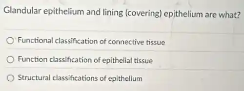 Glandular epithelium and lining (covering) epithelium are what?
Functional classification of connective tissue
Function classification of epithelial tissue
Structural classifications of epithelium