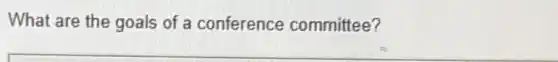 What are the goals of a conference committee?