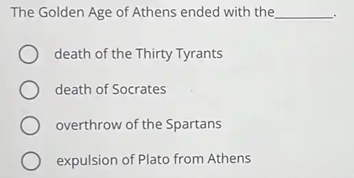 The Golden Age of Athens ended with the __
death of the Thirty Tyrants
death of Socrates
overthrow of the Spartans
expulsion of Plato from Athens