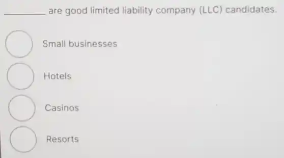 __ are good limited liability company (LLC) candidates.
Small businesses
Hotels
Casinos
Resorts