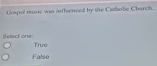 Gospel music was influenced by the Catholic Church.
Select one:
True
False
