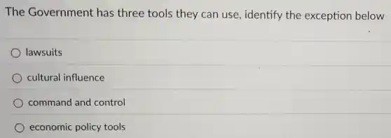 The Government has three tools they can use, identify the exception below
lawsuits
cultural influence
command and control
economic policy tools