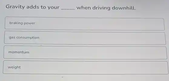 Gravity adds to your __ when driving downhill.
braking power
gas consumption
momentum
weight square