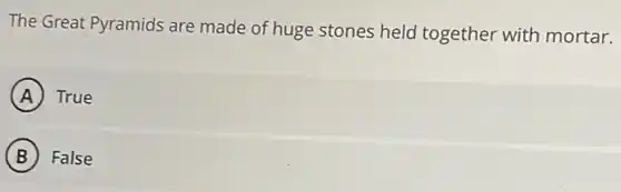 The Great Pyramids are made of huge stones held together with mortar.
A True
B False