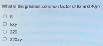 What is the greatest common factor of 8x and 40 ?
8
8xy
320
320xy