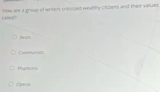 How are a group of writers criticized wealthy citizens and their values
called?
Beats
Communists
Phantoms
Operas