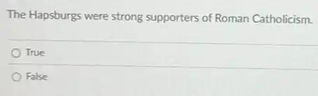 The Hapsburgs were strong supporters of Roman Catholicism.
True
False