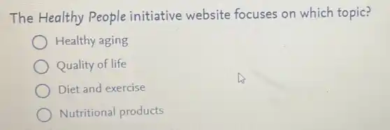 The Healthy People initiative website focuses on which topic?
Healthy aging
Quality of life
Diet and exercise
Nutritional products