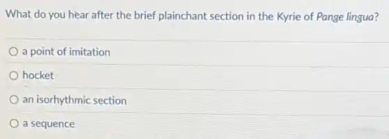 What do you hear after the brief plainchant section in the Kyrie of Pange lingua?
a point of imitation
hocket
an isorhythmic section
a sequence