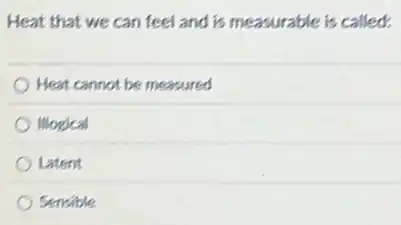 Heat that we can feel and is measurable is called:
Heat cannot be measured
Illogical
Latent
Sensible