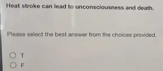 Heat stroke can lead to unconsciousnes s and death.
Please select the best answer from the choices provided.
T
F