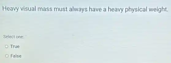 Heavy visual mass must always have a heavy physical weight.
Select one:
True
False