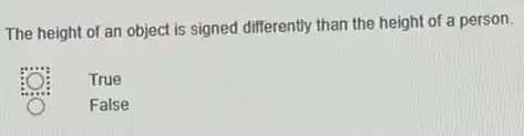 The height of an object is signed differently than the height of a person.
True
False