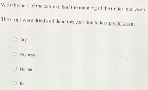 With the help of the context, find the meaning of the underlined word.
The crops were dried and dead this year due to less precipitation.
Dry
Dryness
No rain
Rain