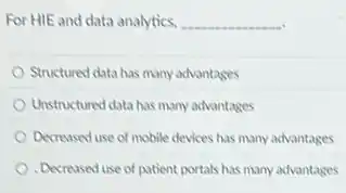 For HIE and data analytics, __
Structured data has many advantages
Unstructured data has many advantages
Decreased use of mobile devices has many advantages
Decreased use of patient portals has many advantages