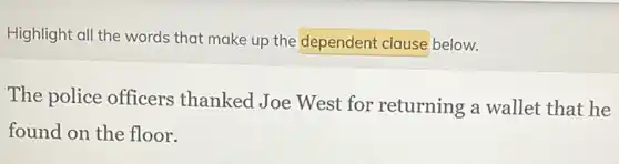 Highlight all the words that make up the dependent clause below.
The police officers thanked Joe West for returning a wallet that he
found on the floor.