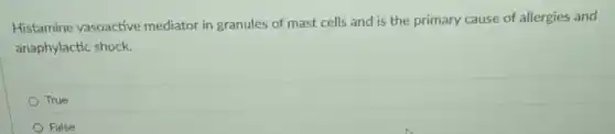 Histamine vasoactive mediator in granules of mast cells and is the primary cause of allergies and
anaphylactic shock.
True
False