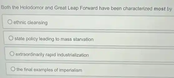 Both the Holodomor and Great Leap Forward have been characterized most by
ethnic cleansing
state policy leading to mass starvation
extraordinarily rapid industrialization
the final examples of imperialism