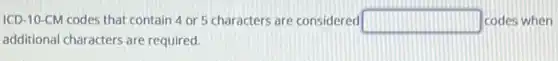 ICD-10-CM codes that contain 4 or 5 characters are considered square codes when
additional characters are required.